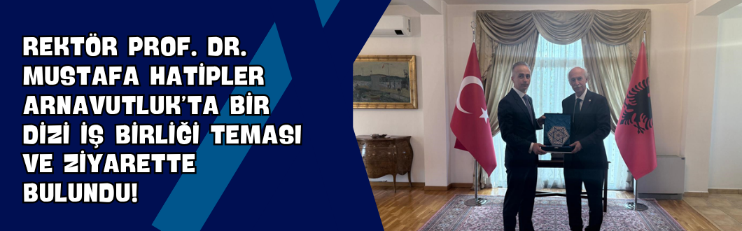 Rektör Prof. Dr. Mustafa Hatipler Arnavutluk’ta Bir Dizi İş Birliği Teması ve Ziyarette Bulundu!