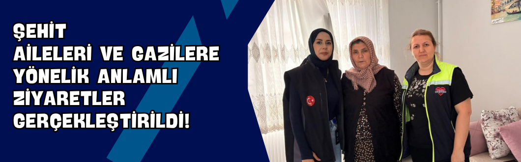 Şehit Aileleri ve Gazilere Yönelik Anlamlı Ziyaretler Gerçekleştirildi!