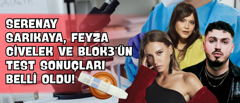 Serenay Sarıkaya, Feyza Civelek ve Blok3’ün Test Sonuçları Belli Oldu!