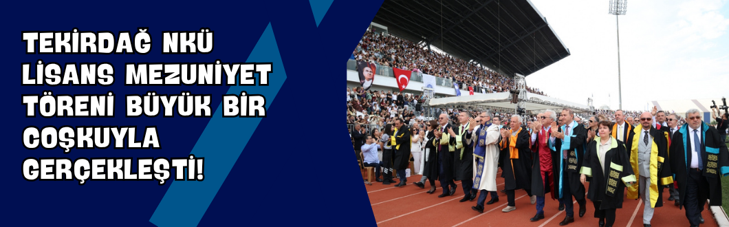 Tekirdağ NKÜ Lisans Mezuniyet Töreni Büyük Bir Coşkuyla Gerçekleşti!