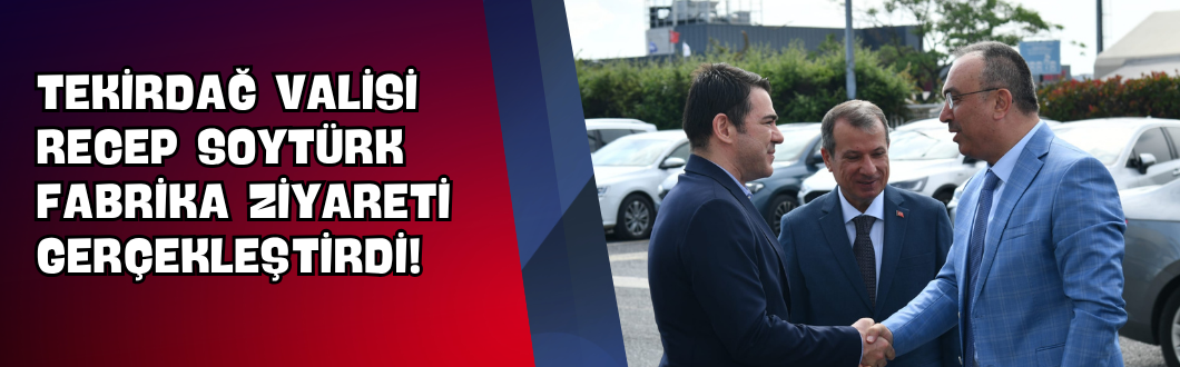 Tekirdağ Valisi Recep Soytürk Fabrika Ziyareti Gerçekleştirdi!