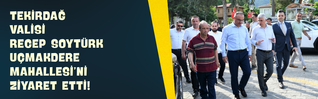 Tekirdağ Valisi Recep Soytürk Uçmakdere Mahallesi’ni Ziyaret Etti!
