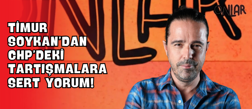 Timur Soykan’dan CHP’deki Tartışmalara Sert Yorum!