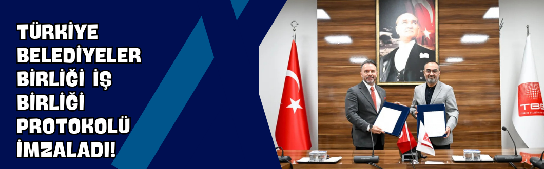 Türkiye Belediyeler Birliği İş Birliği Protokolü İmzaladı!
