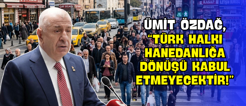 Ümit Özdağ, “Türk Halkı Hanedanlığa Dönüşü Kabul Etmeyecektir!”