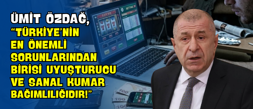 Ümit Özdağ, “Türkiye’nin En Önemli Sorunlarından Birisi Uyuşturucu ve Sanal Kumar Bağımlılığıdır!”