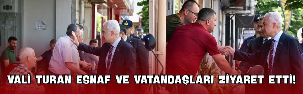 Vali Turan Esnaf ve Vatandaşları Ziyaret Etti!