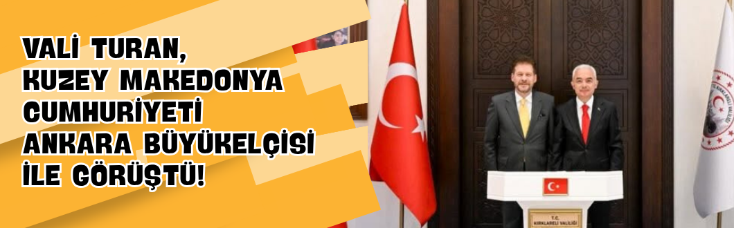 Vali Turan, Kuzey Makedonya Cumhuriyeti Ankara Büyükelçisi ile Görüştü!