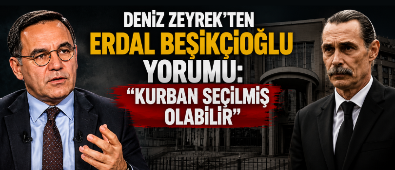 Deniz Zeyrek’ten Erdal Beşikçioğlu Yorumu: “Kurban Seçilmiş Olabilir”