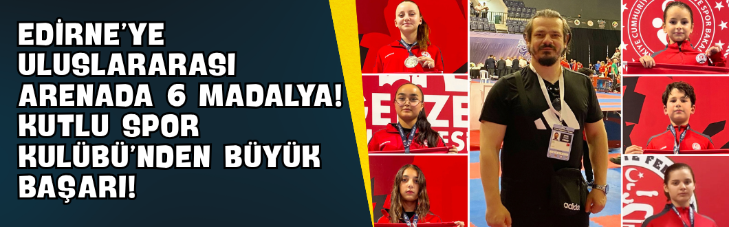 Edirne’ye Uluslararası Arenada 6 Madalya! Kutlu Spor Kulübü’nden Büyük Başarı!