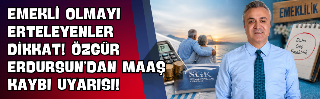 Emekli Olmayı Erteleyenler Dikkat! Özgür Erdursun’dan Maaş Kaybı Uyarısı!