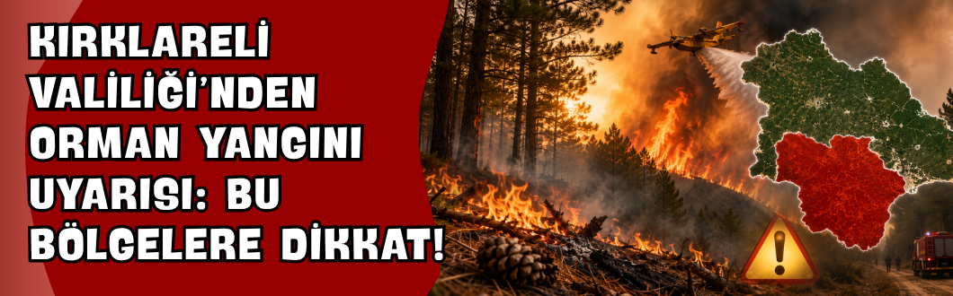 Kırklareli Valiliği’nden Orman Yangını Uyarısı: Bu Bölgelere Dikkat!