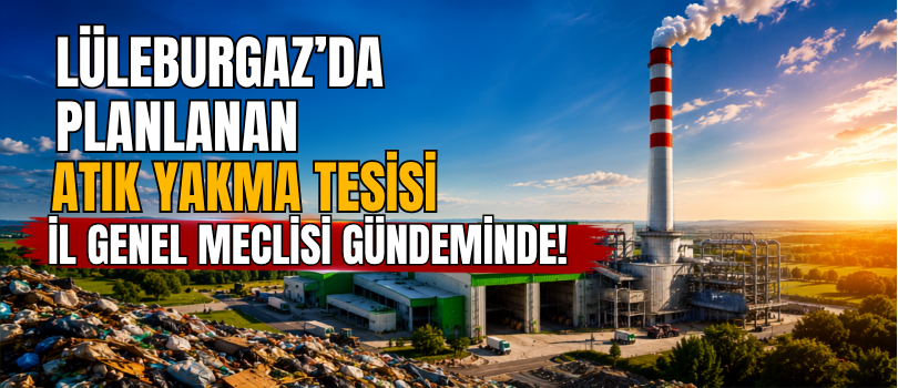 Lüleburgaz’da Planlanan Atık Yakma Tesisi İl Genel Meclisi Gündeminde!
