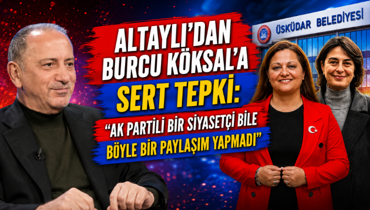 Altaylı’dan Burcu Köksal’a Sert Tepki: “AK Partili Bir Siyasetçi Bile Böyle Bir Paylaşım Yapmadı”