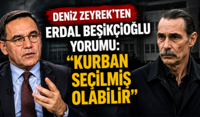 Deniz Zeyrek’ten Erdal Beşikçioğlu Yorumu: “Kurban Seçilmiş Olabilir”