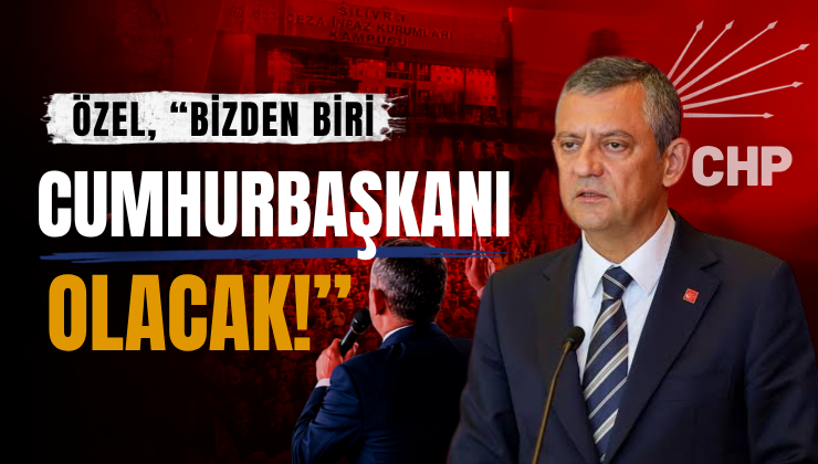 Özel, “Bizden Biri Cumhurbaşkanı Olacak!”