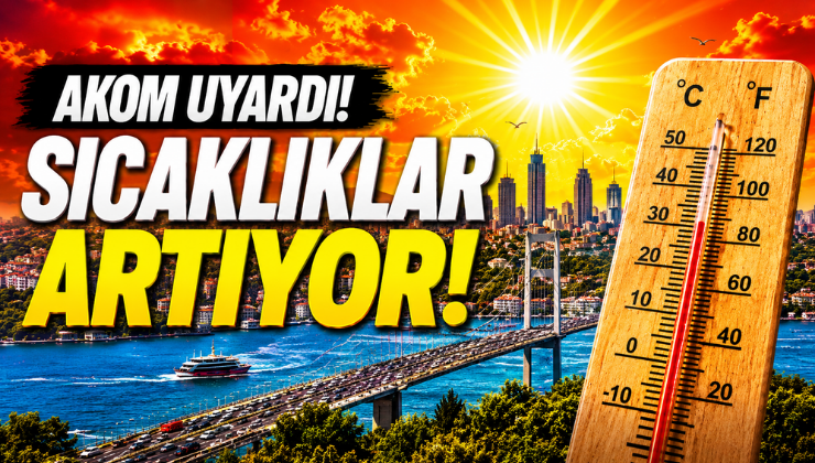 AKOM Uyardı! Sıcaklıklar Artıyor!