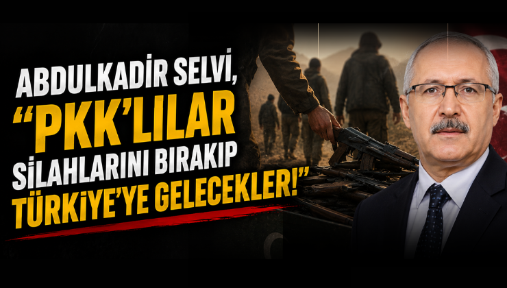 Abdulkadir Selvi, “PKK’lılar Silahlarını Bırakıp Türkiye’ye Gelecekler!”