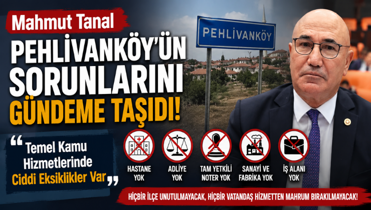 Mahmut Tanal Pehlivanköy’ün Sorunlarını Gündeme Taşıdı! “Temel Kamu Hizmetlerinde Ciddi Eksiklikler Var”