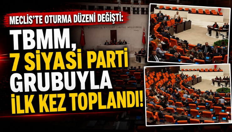 Meclis’te Oturma Düzeni Değişti: TBMM, 7 Siyasi Parti Grubuyla İlk Kez Toplandı!