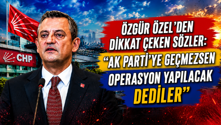 Özgür Özel’den Dikkat Çeken Sözler: “AK Parti’ye Geçmezsen Operasyon Yapılacak Dediler”