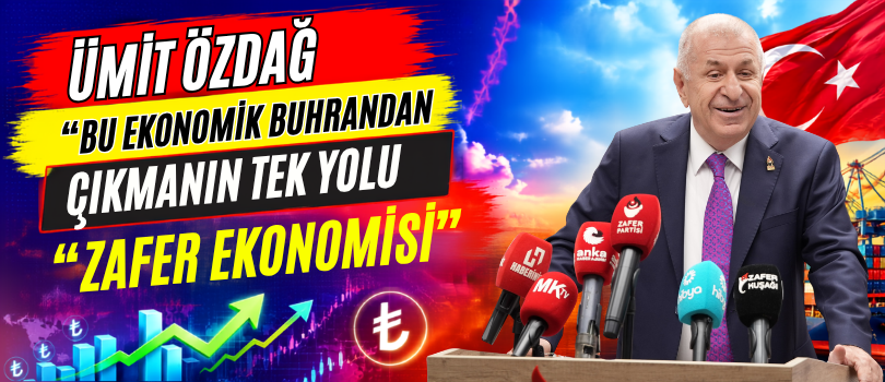 Ümit Özdağ “Bu Ekonomik Buhrandan Çıkmanın Tek Yolu Zafer Ekonomisi”