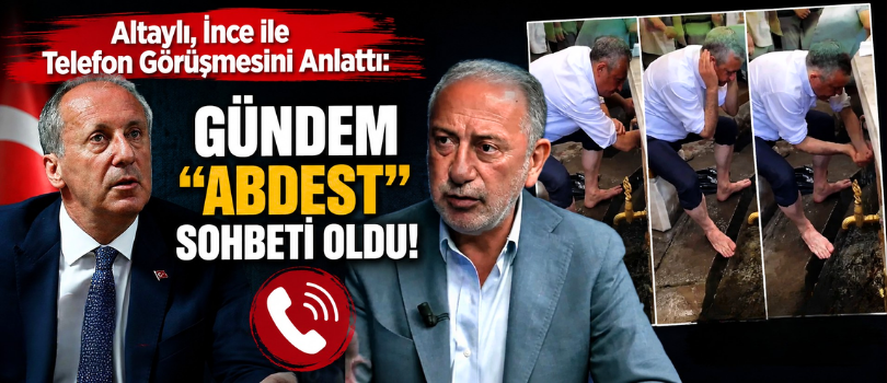 Altaylı, İnce ile Telefon Görüşmesini Anlattı: Gündem “Abdest” Sohbeti Oldu!