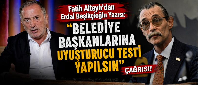 Altaylı’dan Erdal Beşikçioğlu Yazısı: “Belediye Başkanlarına Uyuşturucu Testi Yapılsın” Çağrısı!