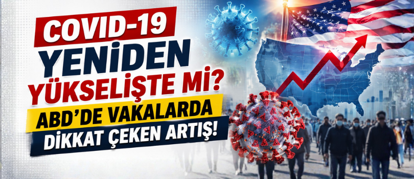 COVID-19 Yeniden Yükselişte mi? ABD’de Vakalarda Dikkat Çeken Artış!