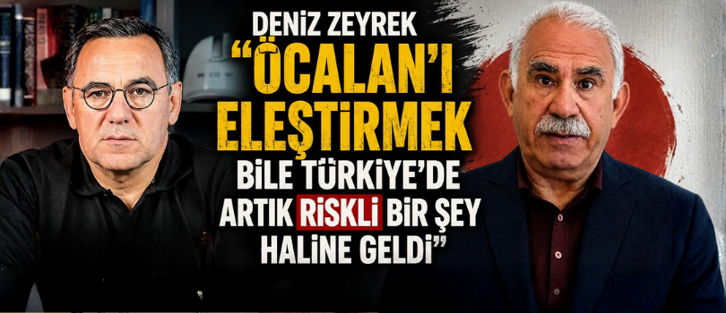 Deniz Zeyrek “Öcalan’ı Eleştirmek Bile Türkiye’de Artık Riskli Bir Şey Haline Geldi”