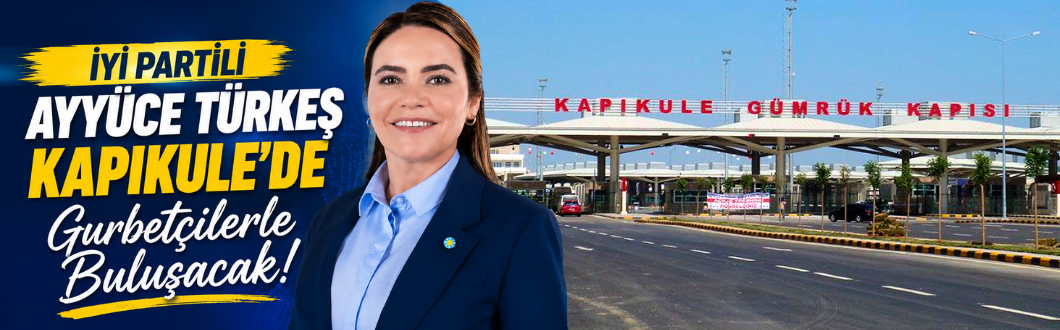 İYİ Partili Ayyüce Türkeş Kapıkule’de Gurbetçilerle Buluşacak!