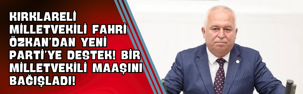 Kırklareli Milletvekili Fahri Özkan’dan Yeni Parti’ye Destek! Bir Milletvekili Maaşını Bağışladı!