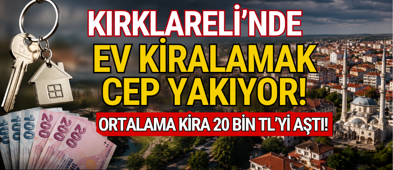 Kırklareli’nde Ev Kiralamak Cep Yakıyor! Ortalama Kira 20 Bin TL’yi Aştı!