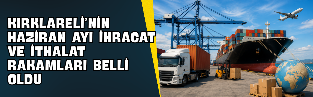 Kırklareli’nin Haziran Ayı İhracat ve İthalat Rakamları Belli Oldu