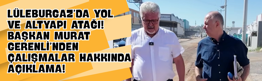 Lüleburgaz’da Yol ve Altyapı Atağı! Başkan Murat Gerenli’nden Çalışmalar Hakkında Açıklama!