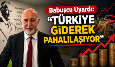 Babuşcu Uyardı: “Türkiye Giderek Pahalılaşıyor”
