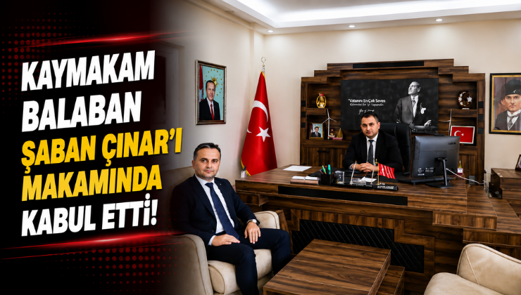 Kaymakam Balaban Şaban Çınar’ı Makamında Kabul Etti!