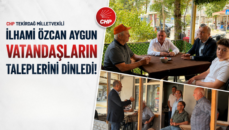 CHP Tekirdağ Milletvekili İlhami Özcan Aygun Vatandaşların Taleplerini Dinledi!