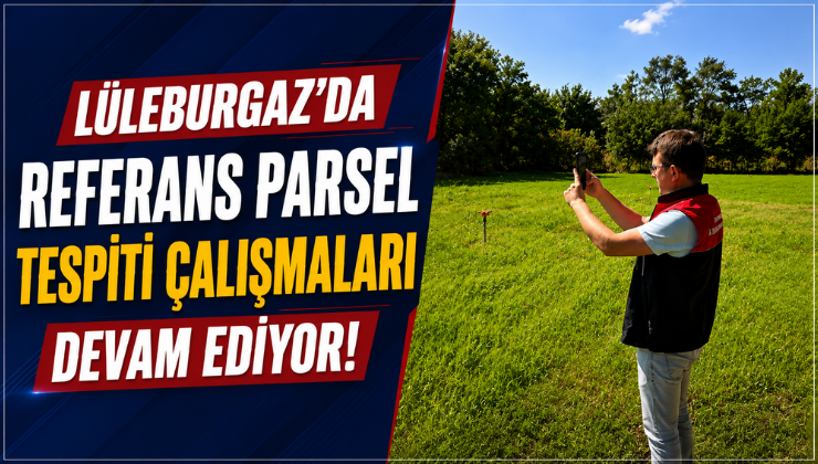 Lüleburgaz’da Referans Parsel Tespiti Çalışmaları Devam Ediyor!