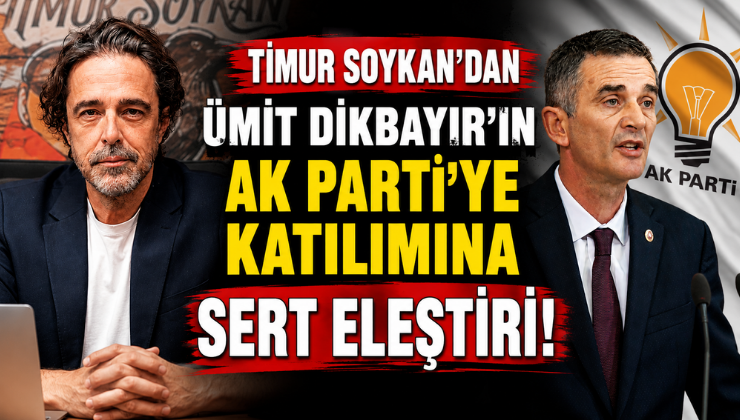 Timur Soykan’dan Ümit Dikbayır’ın AK Parti’ye Katılımına Sert Eleştiri!