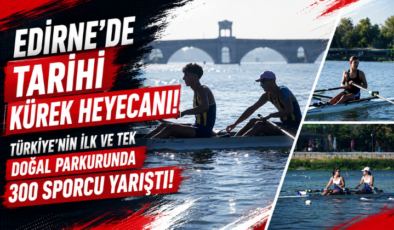 Edirne’de Tarihi Kürek Heyecanı! Türkiye’nin İlk ve Tek Doğal Parkurunda 300 Sporcu Yarıştı!