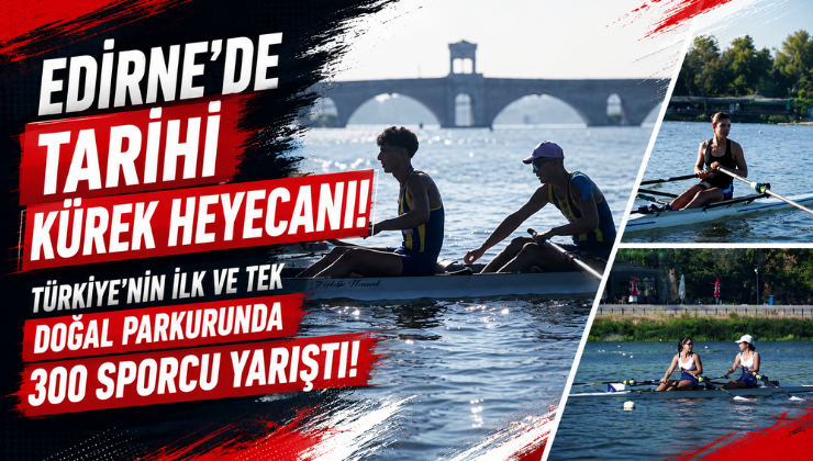 Edirne’de Tarihi Kürek Heyecanı! Türkiye’nin İlk ve Tek Doğal Parkurunda 300 Sporcu Yarıştı!