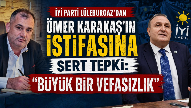 İYİ Parti Lüleburgaz’dan Ömer Karakaş’ın İstifasına Sert Tepki: “Büyük Bir Vefasızlık”