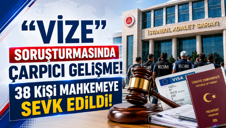 “Vize” Soruşturmasında Çarpıcı Gelişme! 38 Kişi Mahkemeye Sevk Edildi!