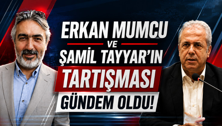 Erkan Mumcu ve Şamil Tayyar’ın Tartışması Gündem Oldu!