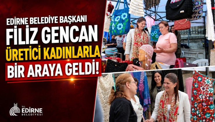 Edirne Belediye Başkanı Filiz Gencan Üretici Kadınlarla Bir Araya Geldi!