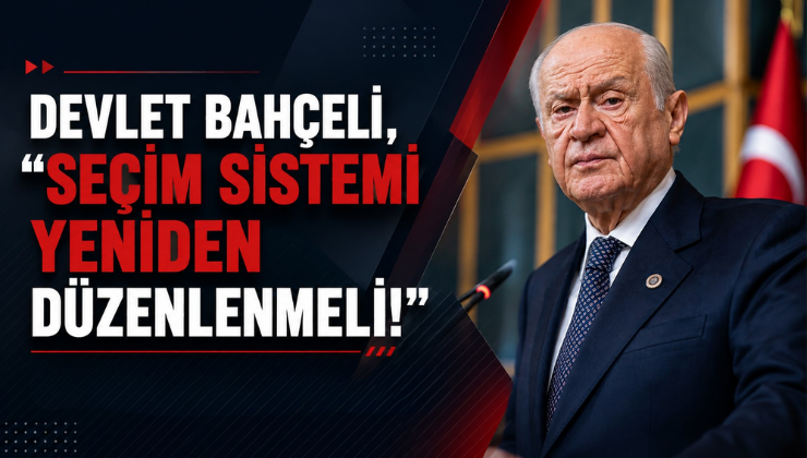 Devlet Bahçeli, “Seçim Sistemi Yeniden Düzenlenmeli!”