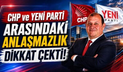 CHP ve YENİ Parti Arasındaki Anlaşmazlık Dikkat Çekti!