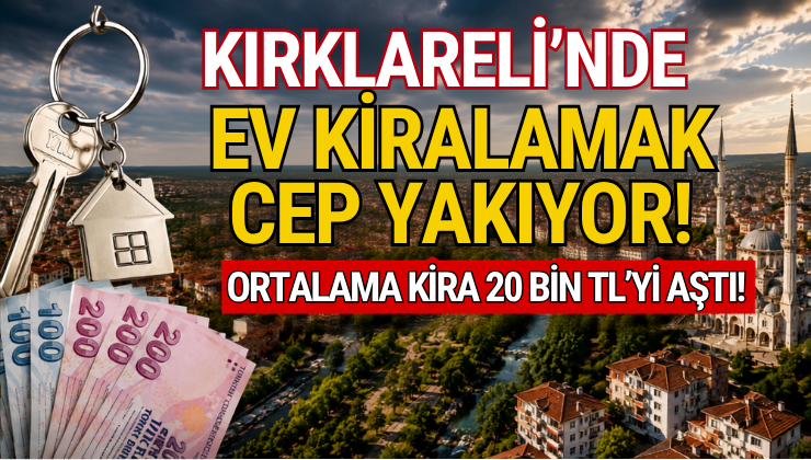 Kırklareli’nde Ev Kiralamak Cep Yakıyor! Ortalama Kira 20 Bin TL’yi Aştı!