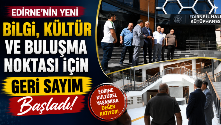 Edirne’nin Yeni Bilgi, Kültür ve Buluşma Noktası İçin Geri Sayım Başladı!